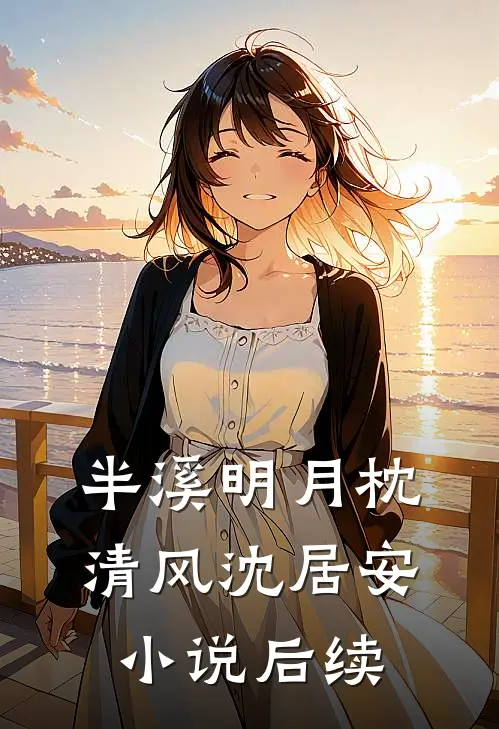 半溪明月枕清风沈居安小说后续