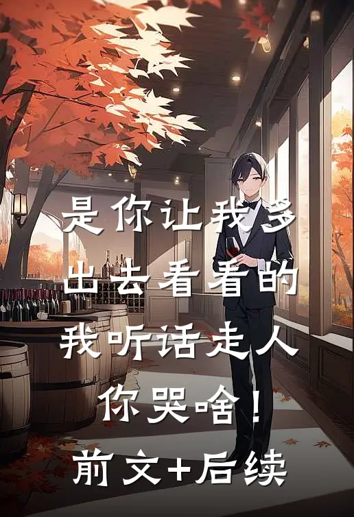 是你让我多出去看看的，我听话走人你哭啥！前文+后续