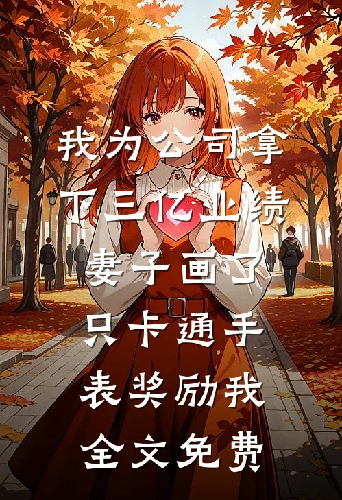 我为公司拿下三亿业绩，妻子画了只卡通手表奖励我全文免费