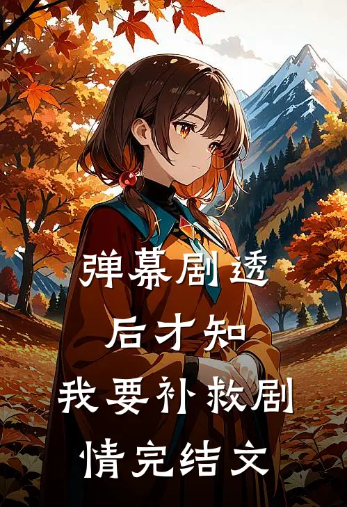 弹幕剧透后才知，我要补救剧情完结文
