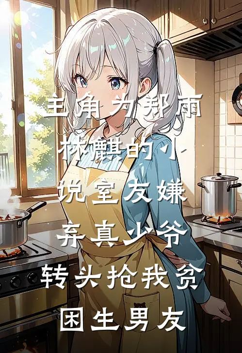 主角为郑雨林麒的小说室友嫌弃真少爷，转头抢我贫困生男友