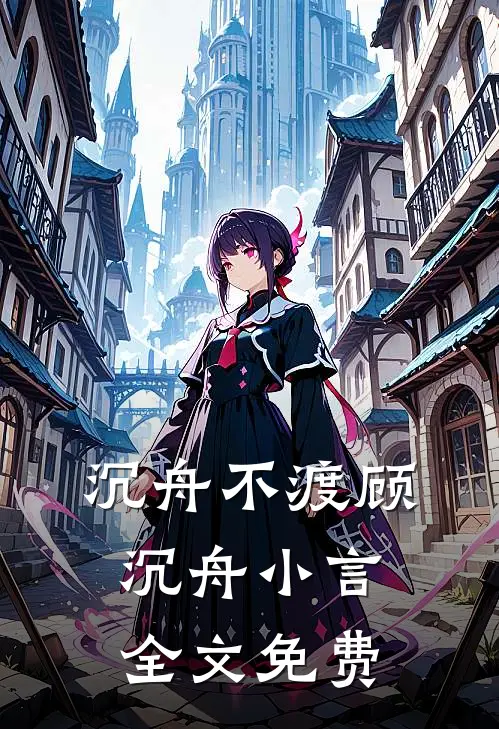 沉舟不渡顾沉舟小言全文免费