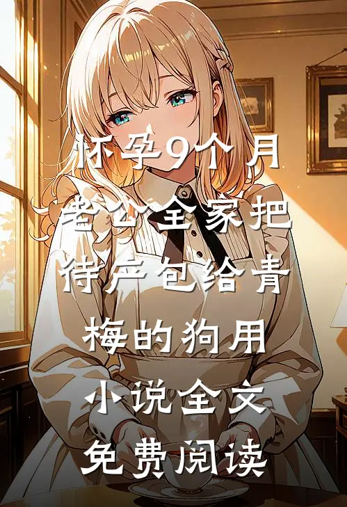 怀孕9个月，老公全家把待产包给青梅的狗用小说全文免费阅读