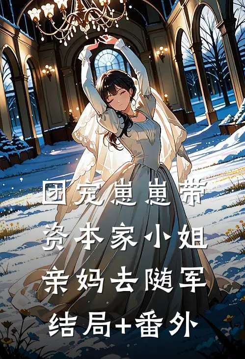 团宠崽崽带资本家小姐亲妈去随军结局+番外