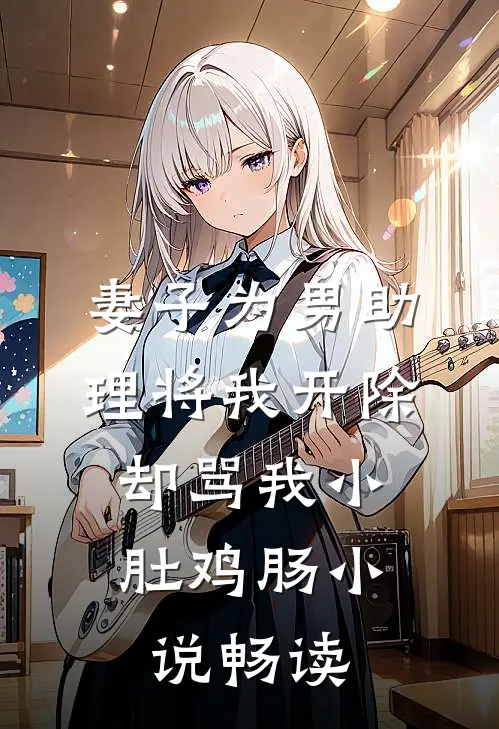 妻子为男助理将我开除，却骂我小肚鸡肠小说畅读