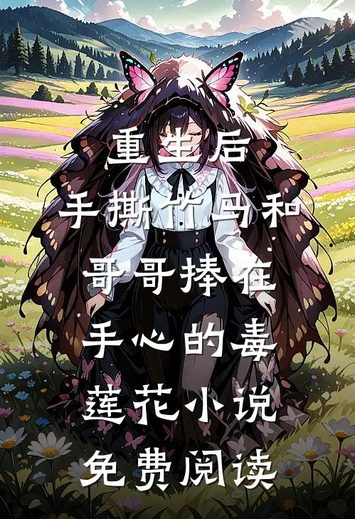 重生后，手撕竹马和哥哥捧在手心的毒莲花小说免费阅读