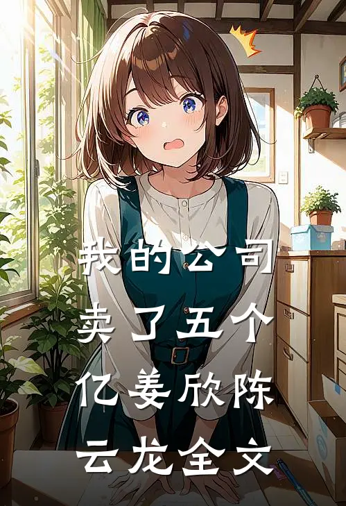 我的公司卖了五个亿姜欣陈云龙全文