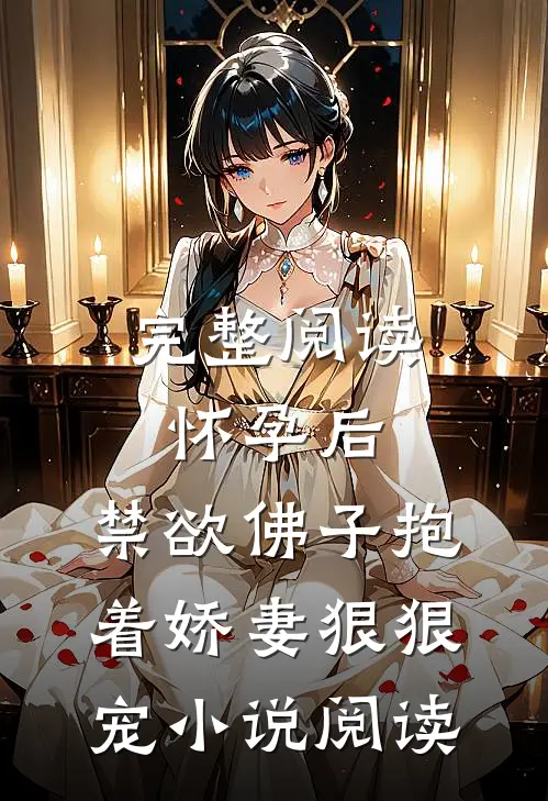 完整阅读怀孕后，禁欲佛子抱着娇妻狠狠宠小说阅读