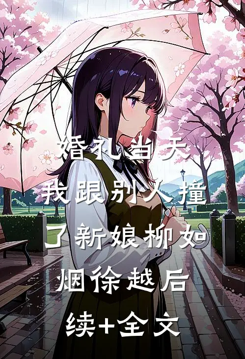 婚礼当天，我跟别人撞了新娘柳如烟徐越后续+全文