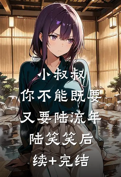 小叔叔，你不能既要又要陆流年陆笑笑后续+完结