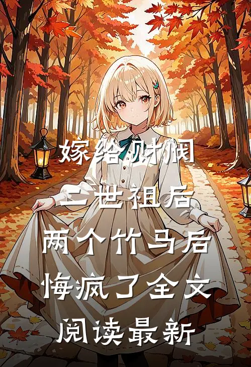 嫁给财阀二世祖后，两个竹马后悔疯了全文阅读最新