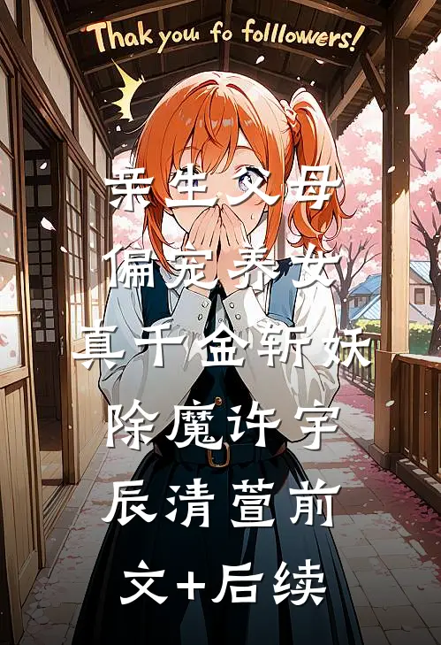 亲生父母偏宠养女，真千金斩妖除魔许宇辰清萱前文+后续