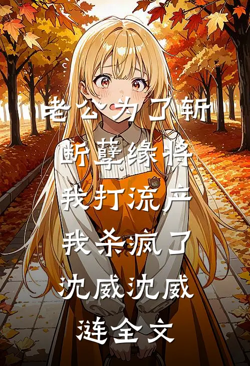 老公为了斩断孽缘将我打流产，我杀疯了沈威沈威涟全文
