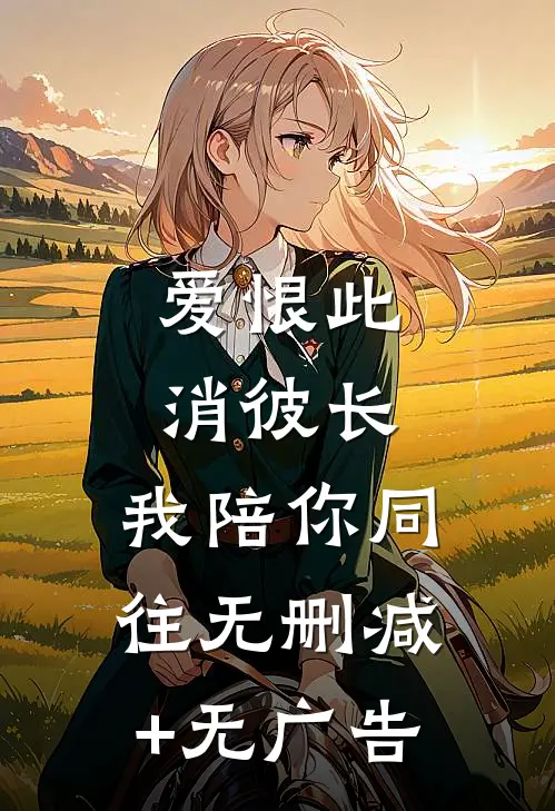 爱恨此消彼长，我陪你同往无删减+无广告