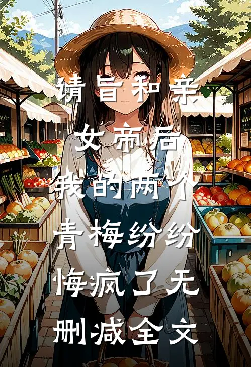 请旨和亲女帝后，我的两个青梅纷纷悔疯了无删减全文