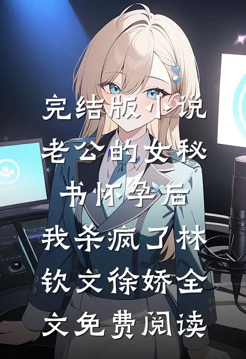 完结版小说老公的女秘书怀孕后，我杀疯了林钦文徐娇全文免费阅读