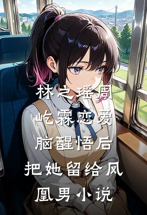 林之瑶周屹霖恋爱脑醒悟后，把她留给凤凰男小说