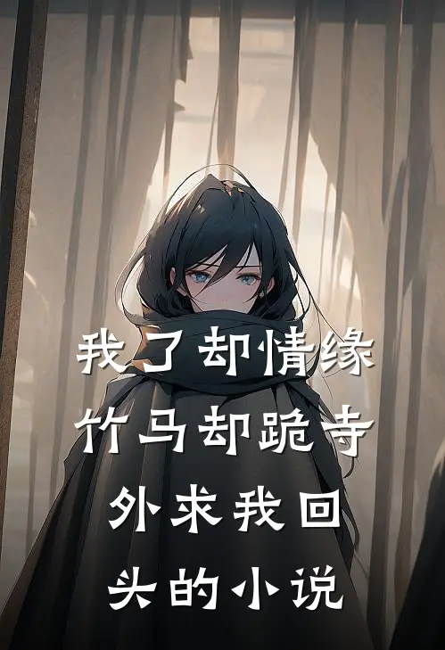 我了却情缘，竹马却跪寺外求我回头的小说