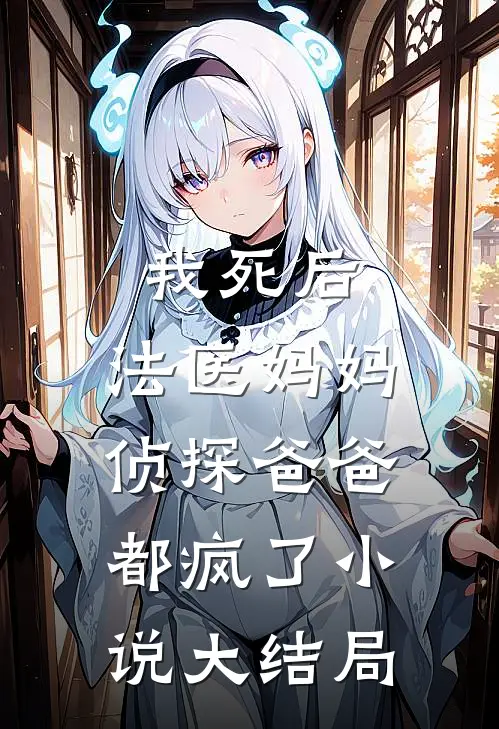 我死后，法医妈妈侦探爸爸都疯了小说大结局