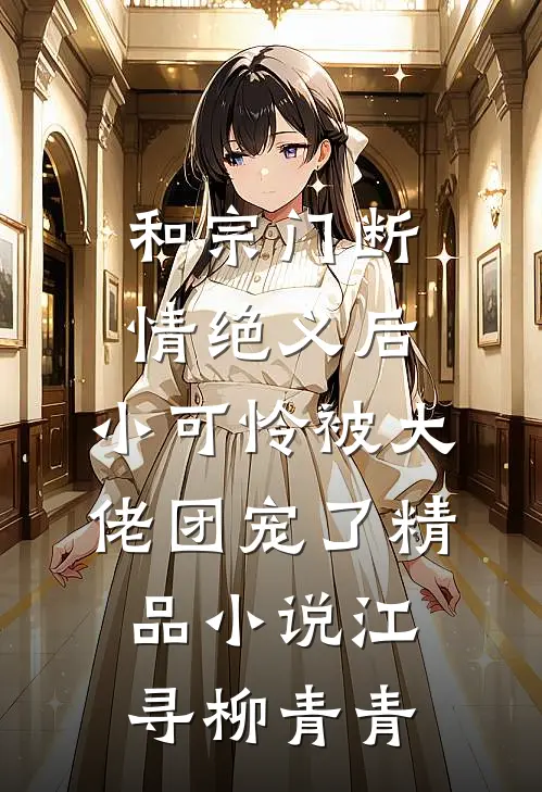 和宗门断情绝义后，小可怜被大佬团宠了精品小说江寻柳青青