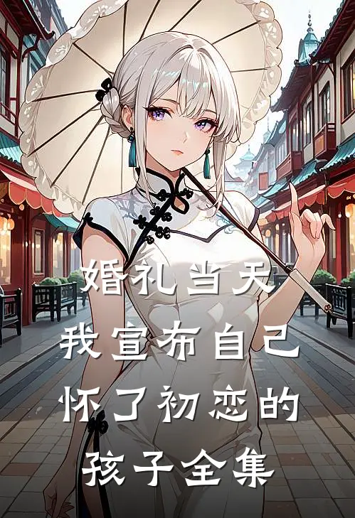 婚礼当天，我宣布自己怀了初恋的孩子 全集