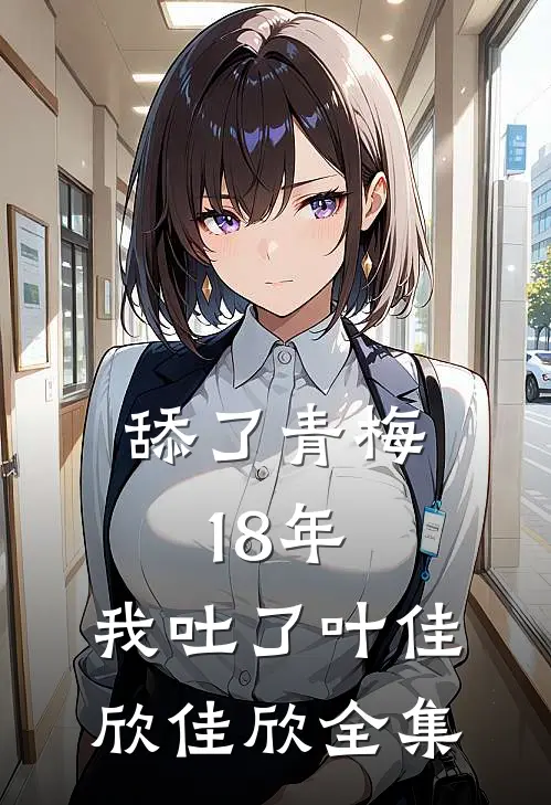 舔了青梅18年，我吐了叶佳欣佳欣 全集