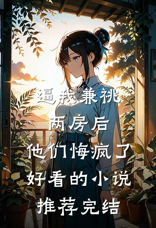 逼我兼祧两房后，他们悔疯了好看的小说推荐完结
