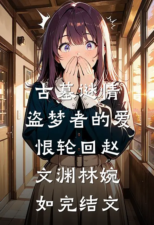古墓谜情：盗梦者的爱恨轮回赵文渊林婉如完结文