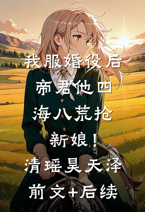 我服婚役后，帝君他四海八荒抢新娘！清瑶昊天泽前文+后续