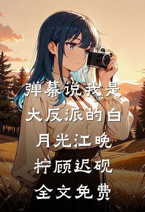 弹幕说我是大反派的白月光江晚柠顾迟砚全文免费