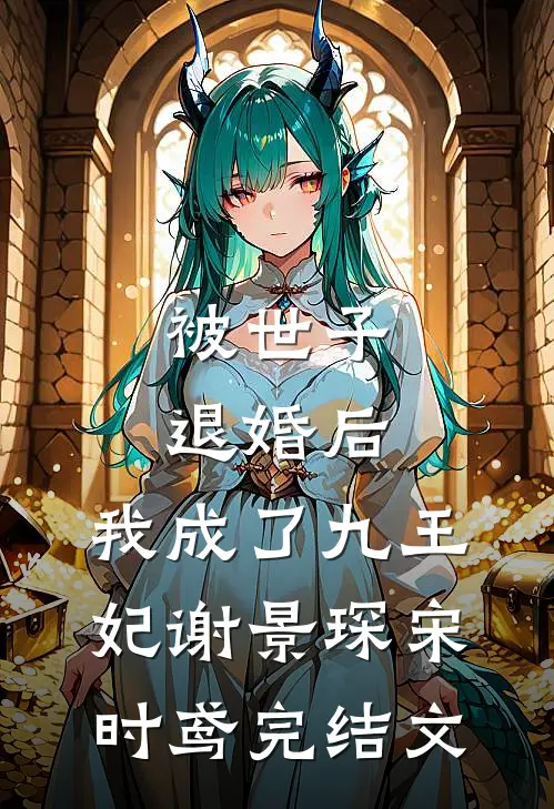 被世子退婚后，我成了九王妃谢景琛宋时鸢完结文