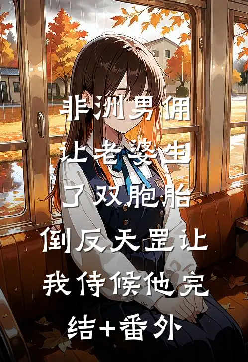 非洲男佣让老婆生了双胞胎，倒反天罡让我侍候他完结+番外