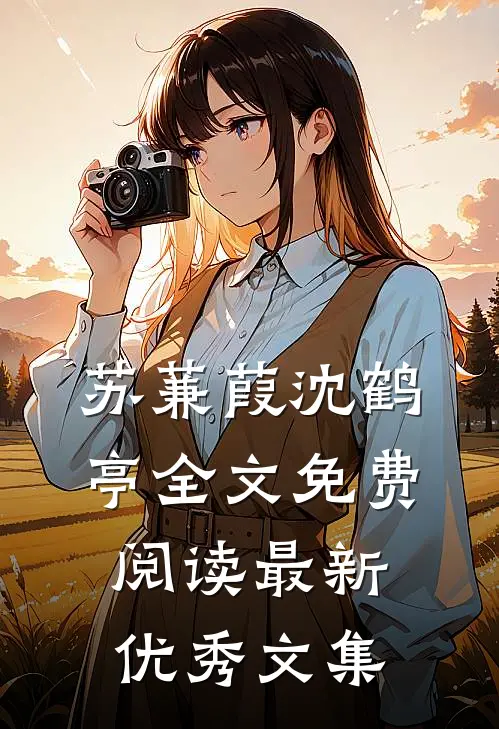 苏蒹葭沈鹤亭全文免费阅读最新优秀文集