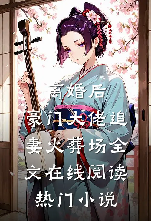 离婚后,豪门大佬追妻火葬场全文在线阅读热门小说