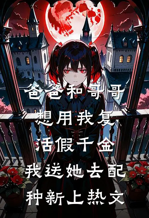 爸爸和哥哥想用我复活假千金，我送她去配种新上热文