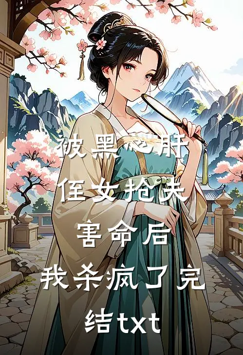 被黑心肝侄女抢夫害命后，我杀疯了完结txt