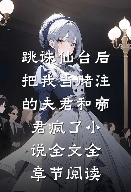 跳诛仙台后，把我当赌注的夫君和帝君疯了小说全文全章节阅读