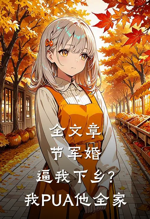 全文章节军婚:逼我下乡?我PUA他全家