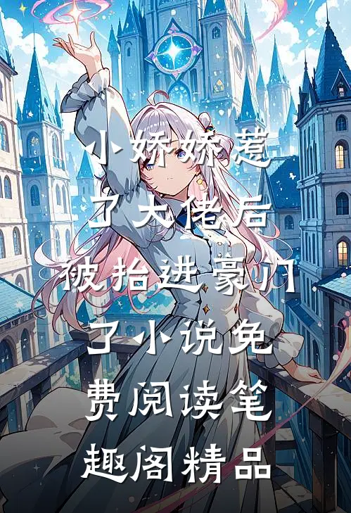 小娇娇惹了大佬后,被抬进豪门了小说免费阅读笔趣阁精品