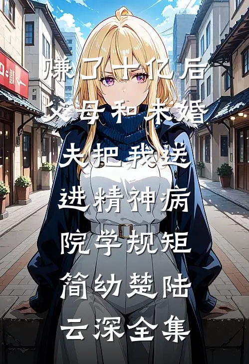 赚了十亿后，父母和未婚夫把我送进精神病院学规矩简幼楚陆云深全集