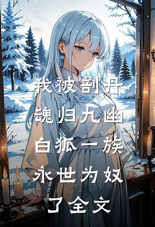 我被剖丹魂归九幽，白狐一族永世为奴了全文