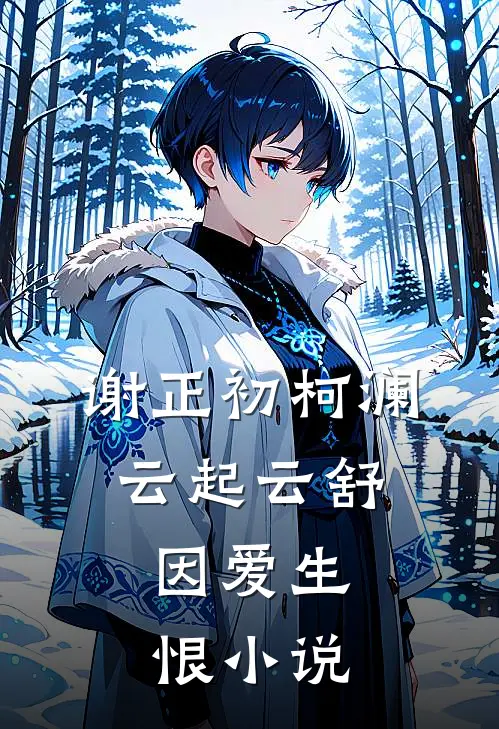 谢正初柯澜云起云舒，因爱生恨小说