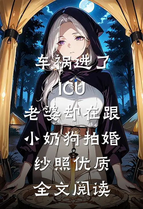 车祸进了ICU，老婆却在跟小奶狗拍婚纱照优质全文阅读