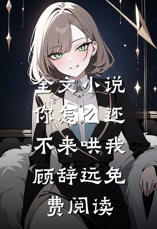 全文小说你怎么还不来哄我顾辞远免费阅读