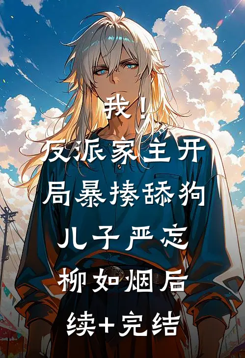 我！反派家主，开局暴揍舔狗儿子严忘柳如烟后续+完结
