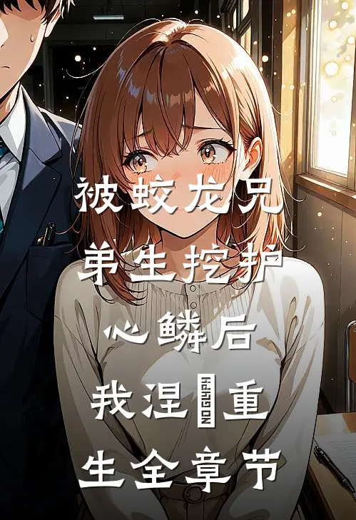被蛟龙兄弟生挖护心鳞后，我涅槃重生全章节