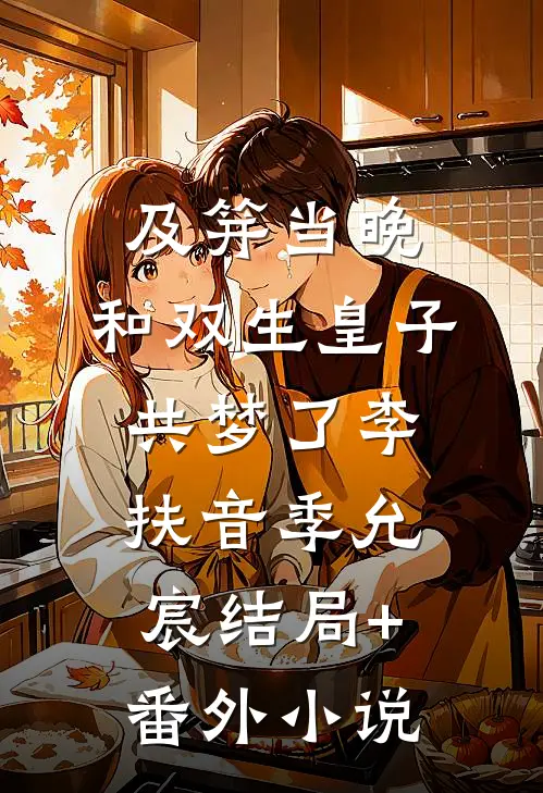 及笄当晚，和双生皇子共梦了李扶音季允宸结局+番外小说