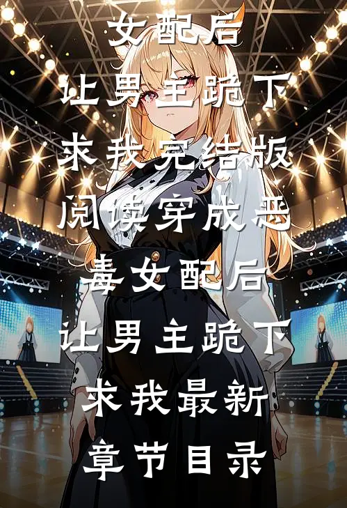 《穿成恶毒女配后，让男主跪下求我》完结版阅读《穿成恶毒女配后，让男主跪下求我》最新章节目录