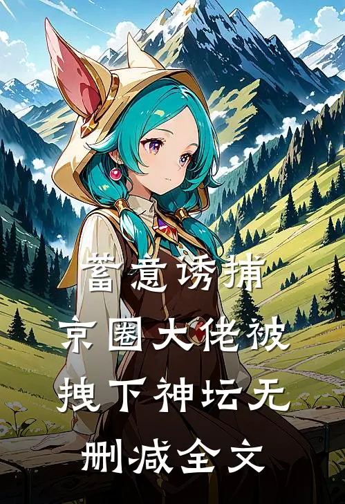 蓄意诱捕，京圈大佬被拽下神坛无删减全文