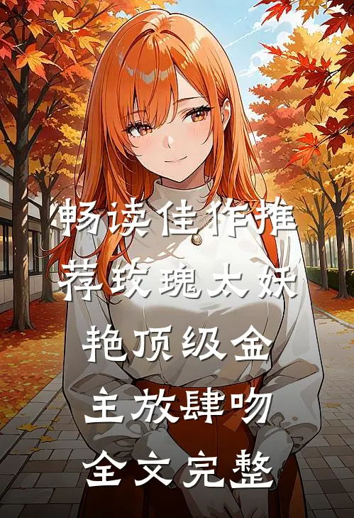 畅读佳作推荐玫瑰太妖艳 顶级金主放肆吻全文完整